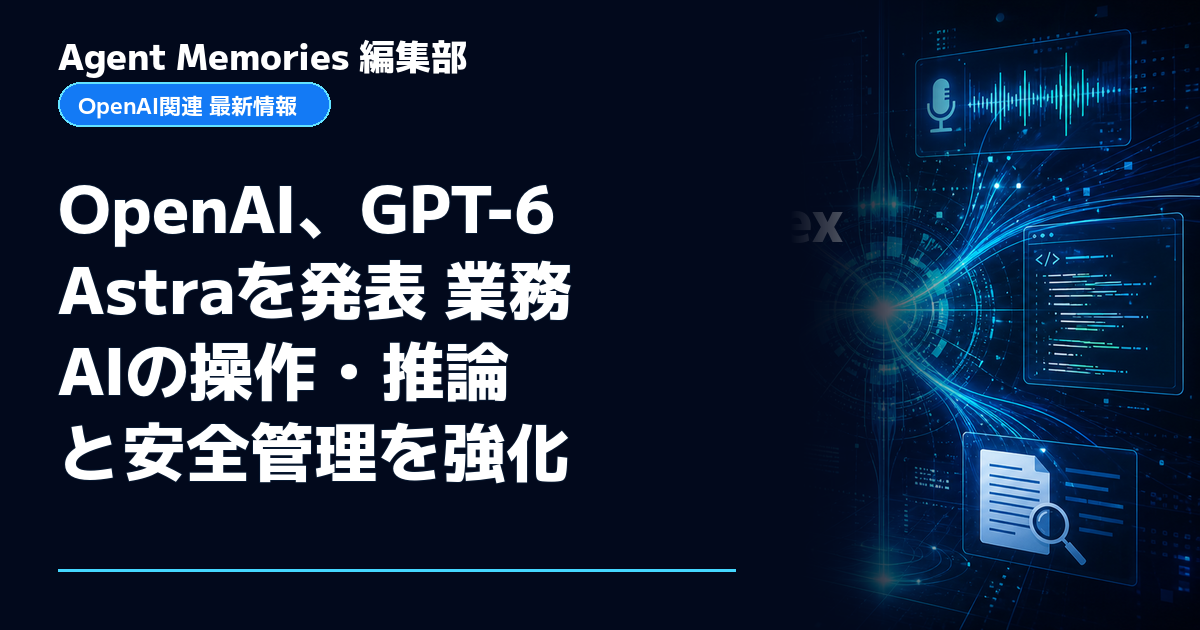 Agent Memories編集部による非公式記事「OpenAI、GPT-6 Astraを発表 業務AIの操作・推論と安全管理を強化」。OpenAIとの提携・承認はありません