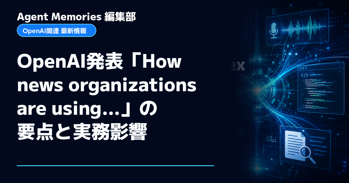 Agent Memories編集部による非公式記事「OpenAI発表「How news organizations are using…」の要点と実務影響」。OpenAIとの提携・承認はありません