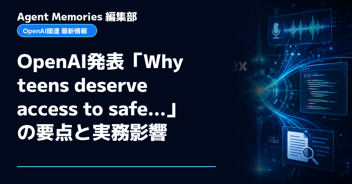 Agent Memories編集部による非公式記事「OpenAI発表「Why teens deserve access to safe…」の要点と実務影響」。OpenAIとの提携・承認はありません